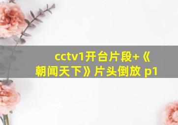 cctv1开台片段+《朝闻天下》片头倒放 p1